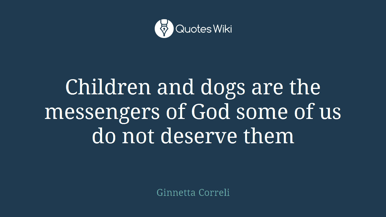 Children and dogs are the messengers of God some of us do not deserve them