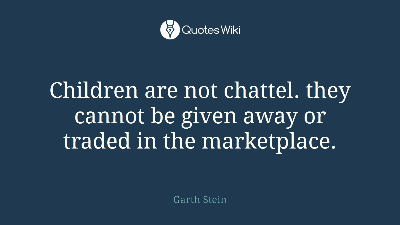 Children are not chattel. they cannot be given away or traded in the marketplace.