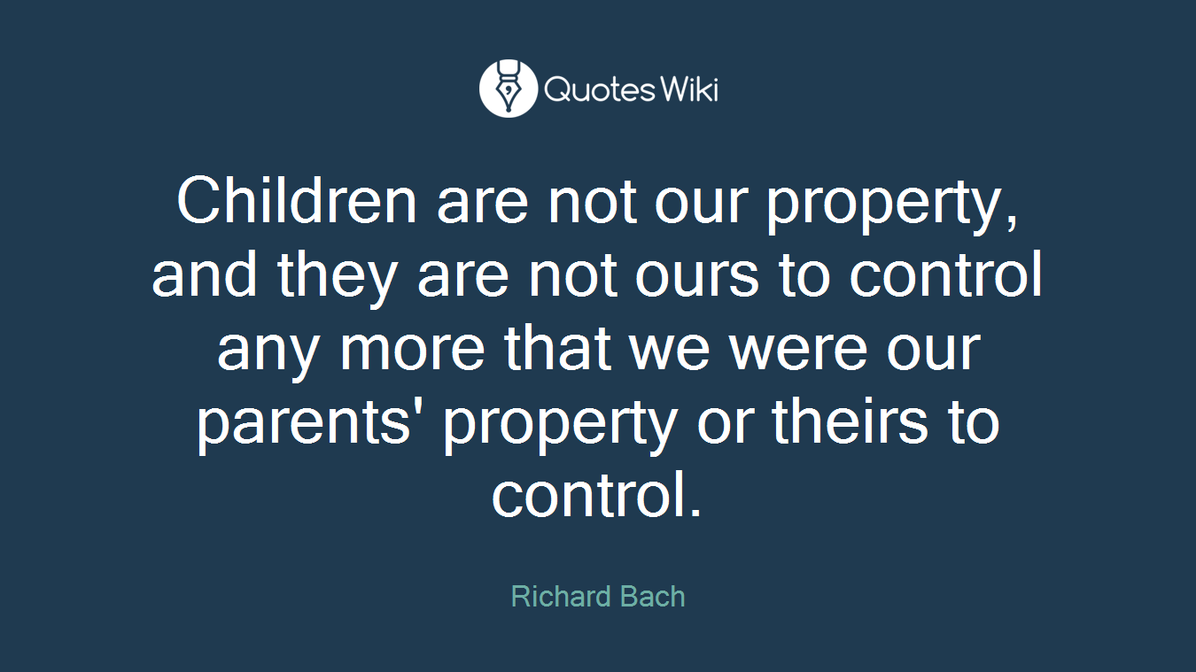 Children are not our property, and they are not ours to control any more that we were our parents' property or theirs to control.