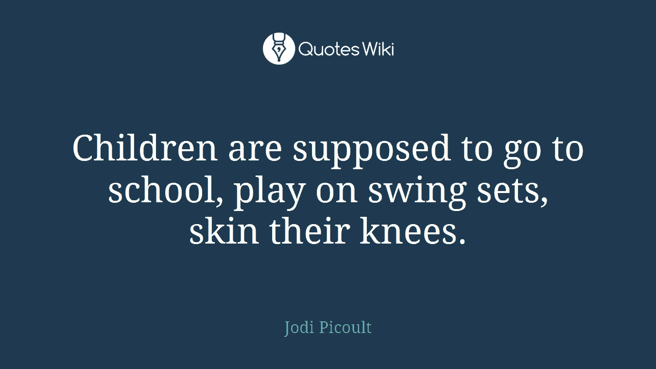 Children are supposed to go to school, play on swing sets, skin their knees.