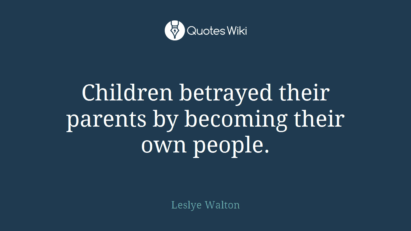 Children betrayed their parents by becoming their own people.