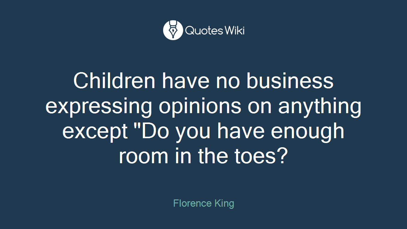 Children have no business expressing opinions on anything except "Do you have enough room in the toes?