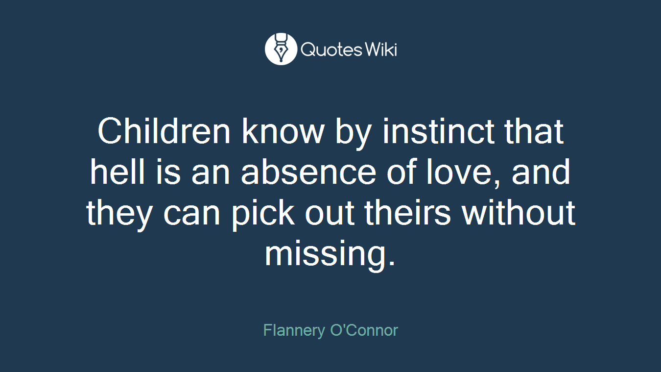 Children know by instinct that hell is an absence of love, and they can pick out theirs without missing.