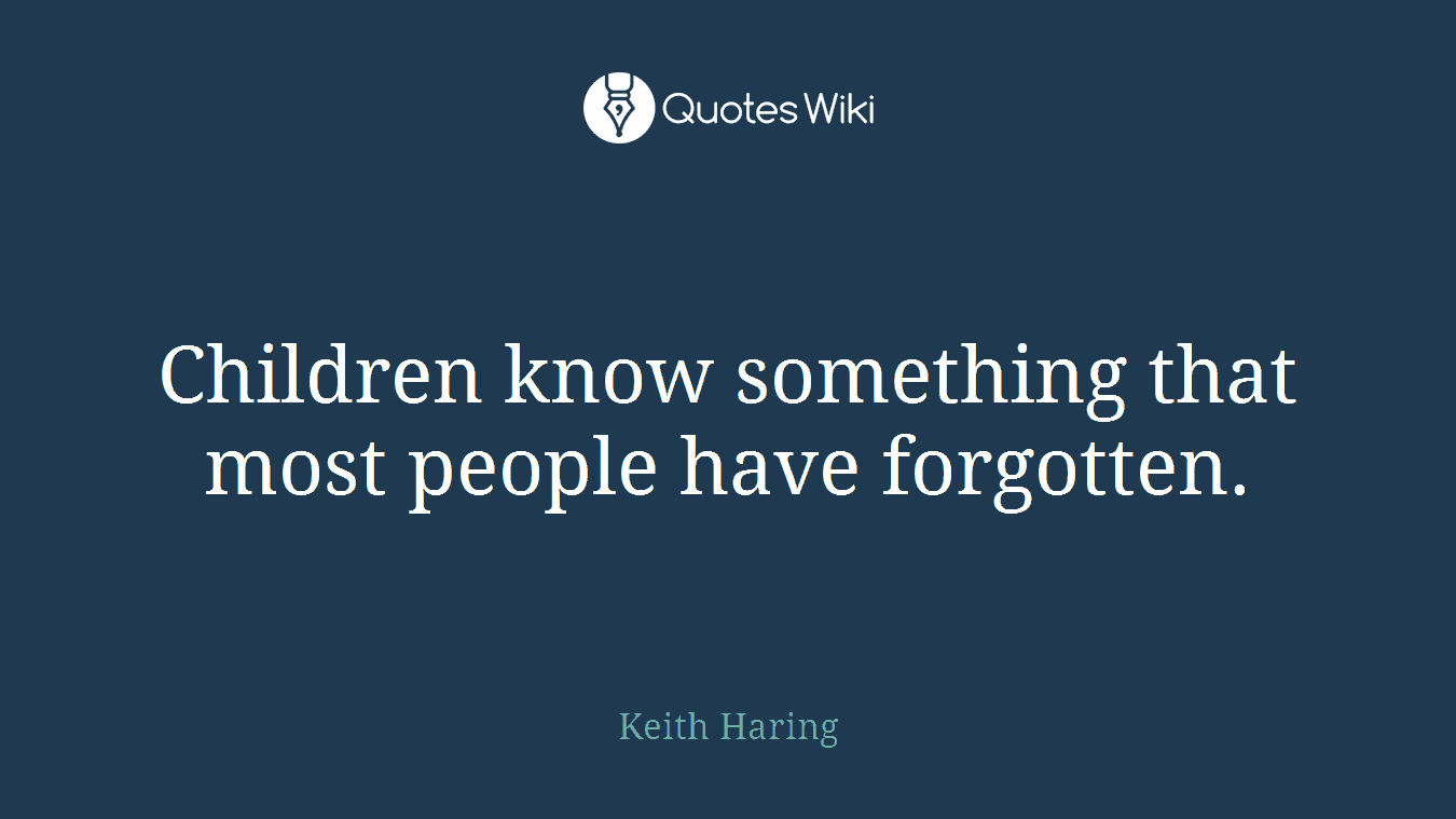 Children know something that most people have forgotten.