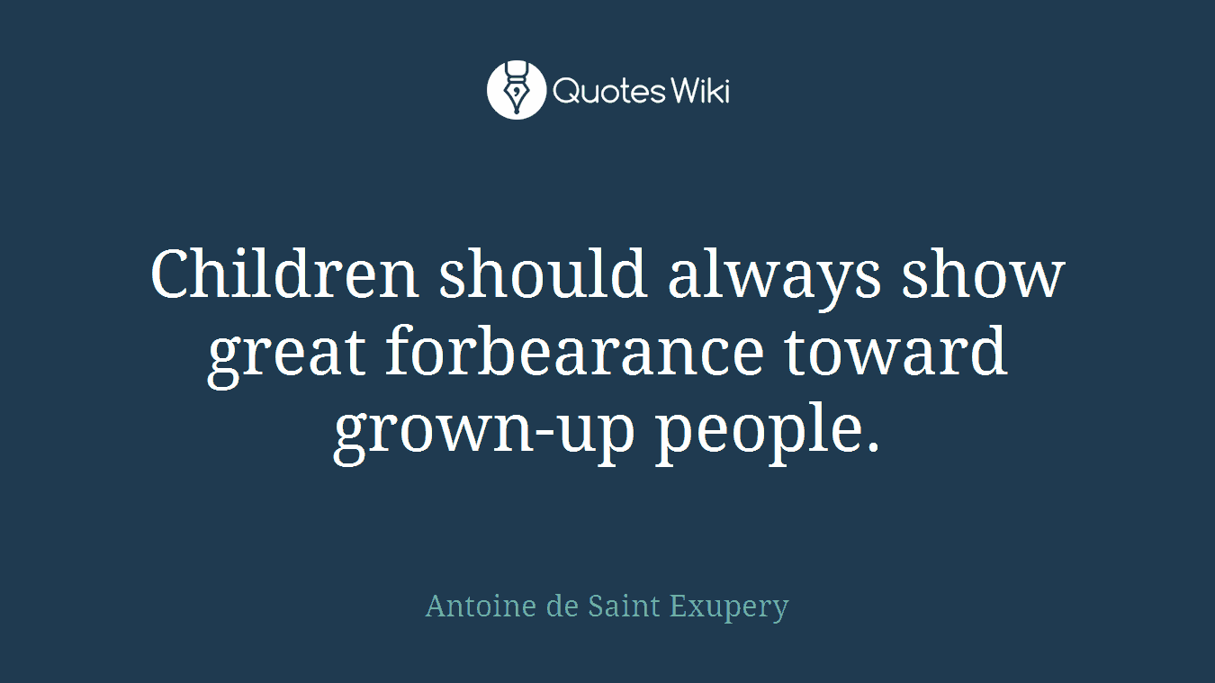 Children should always show great forbearance toward grown-up people.
