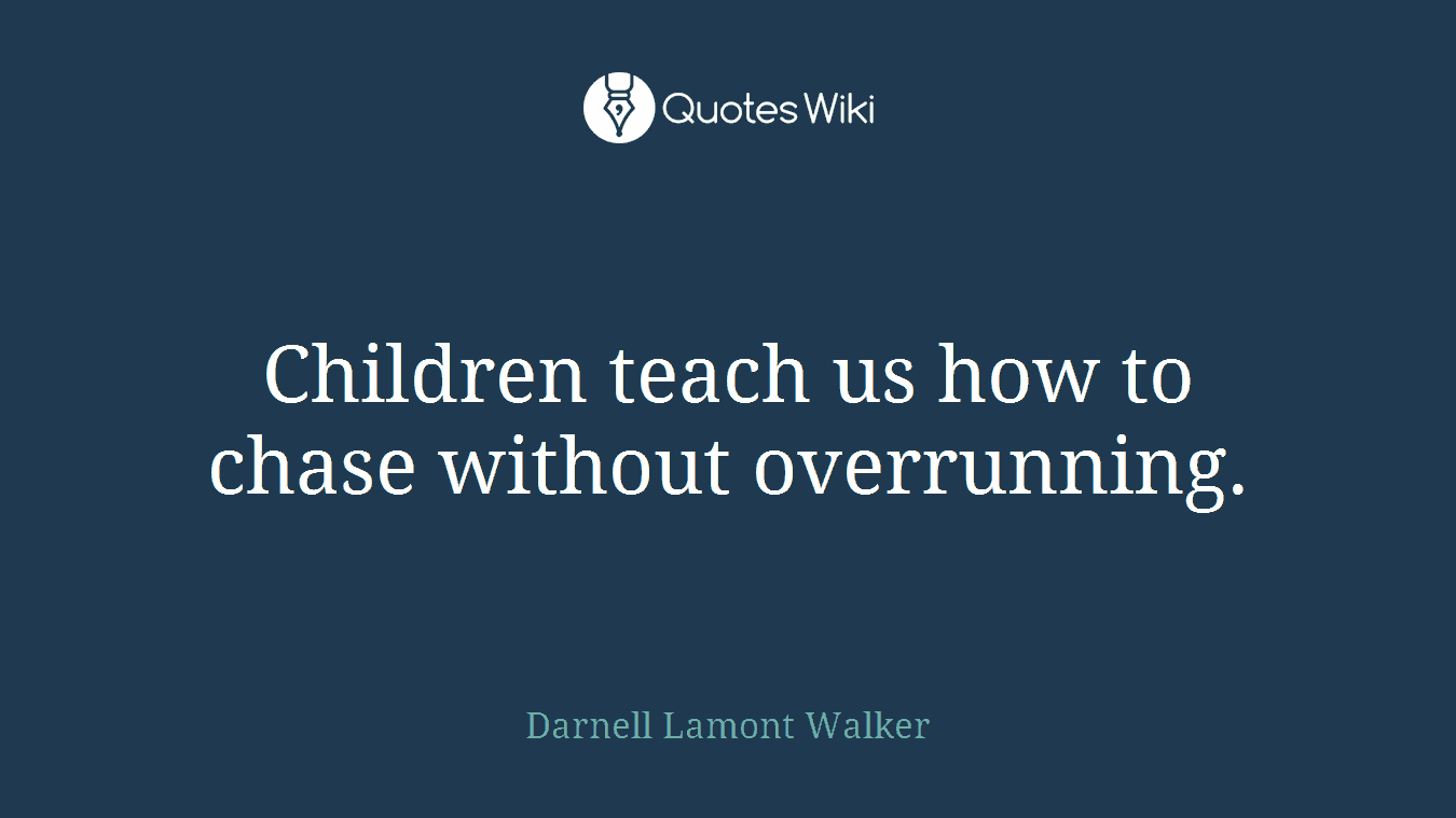 Children teach us how to chase without overrunning.