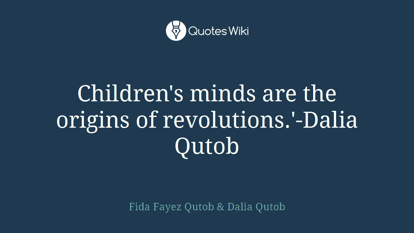 Children's minds are the origins of revolutions.'-Dalia Qutob