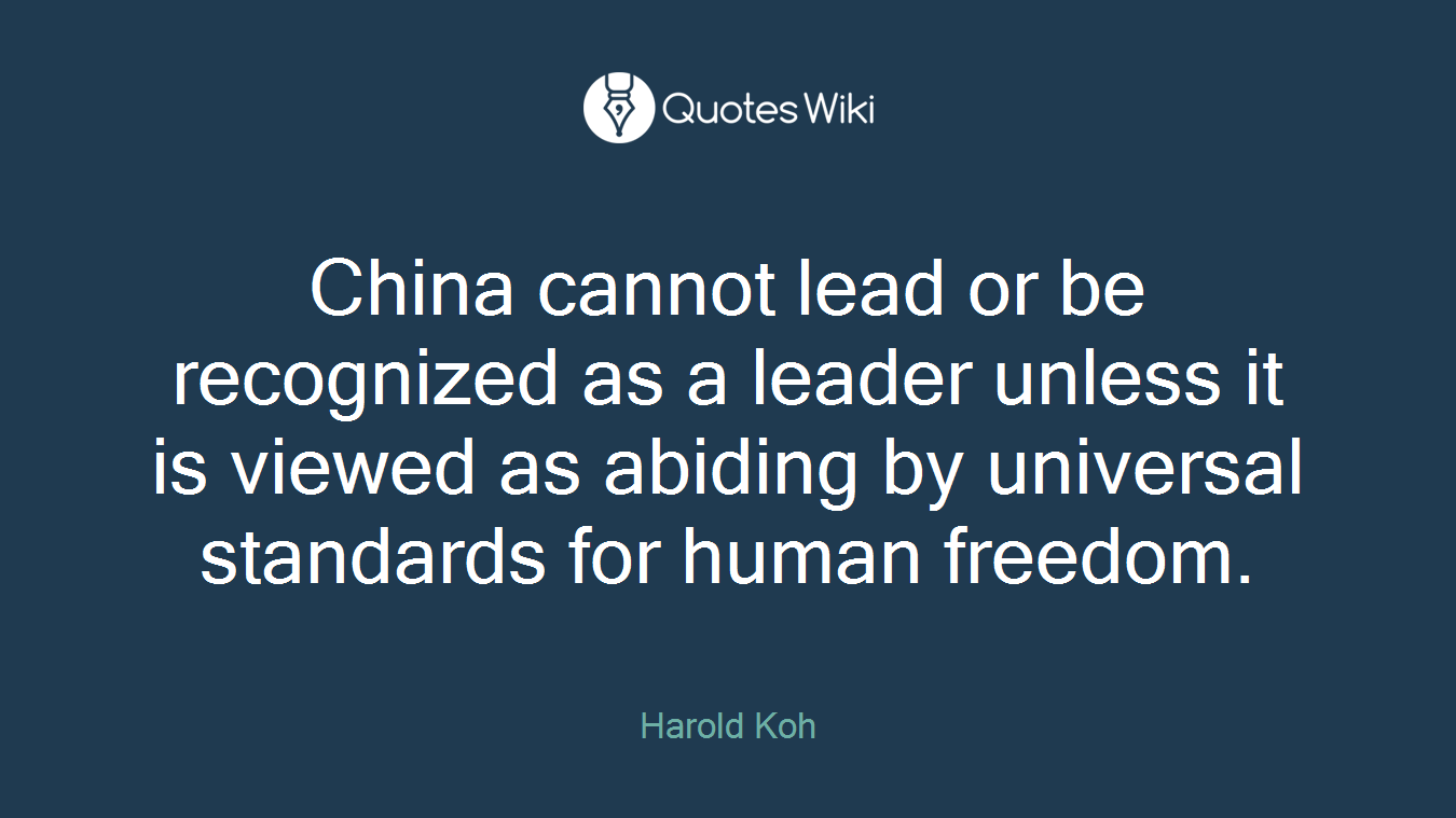 China cannot lead or be recognized as a leader unless it is viewed as abiding by universal standards for human freedom.