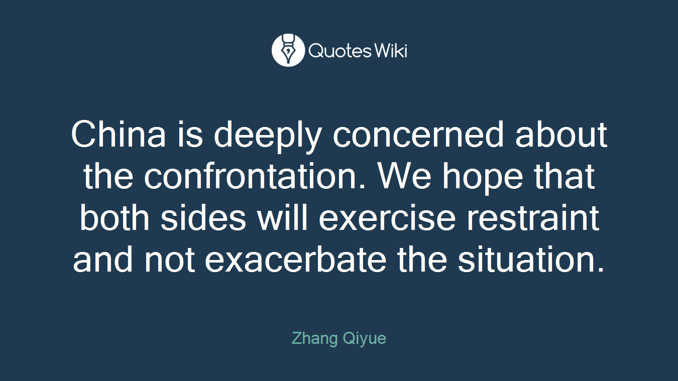 China is deeply concerned about the confrontation. We hope that both sides will exercise restraint and not exacerbate the situation.
