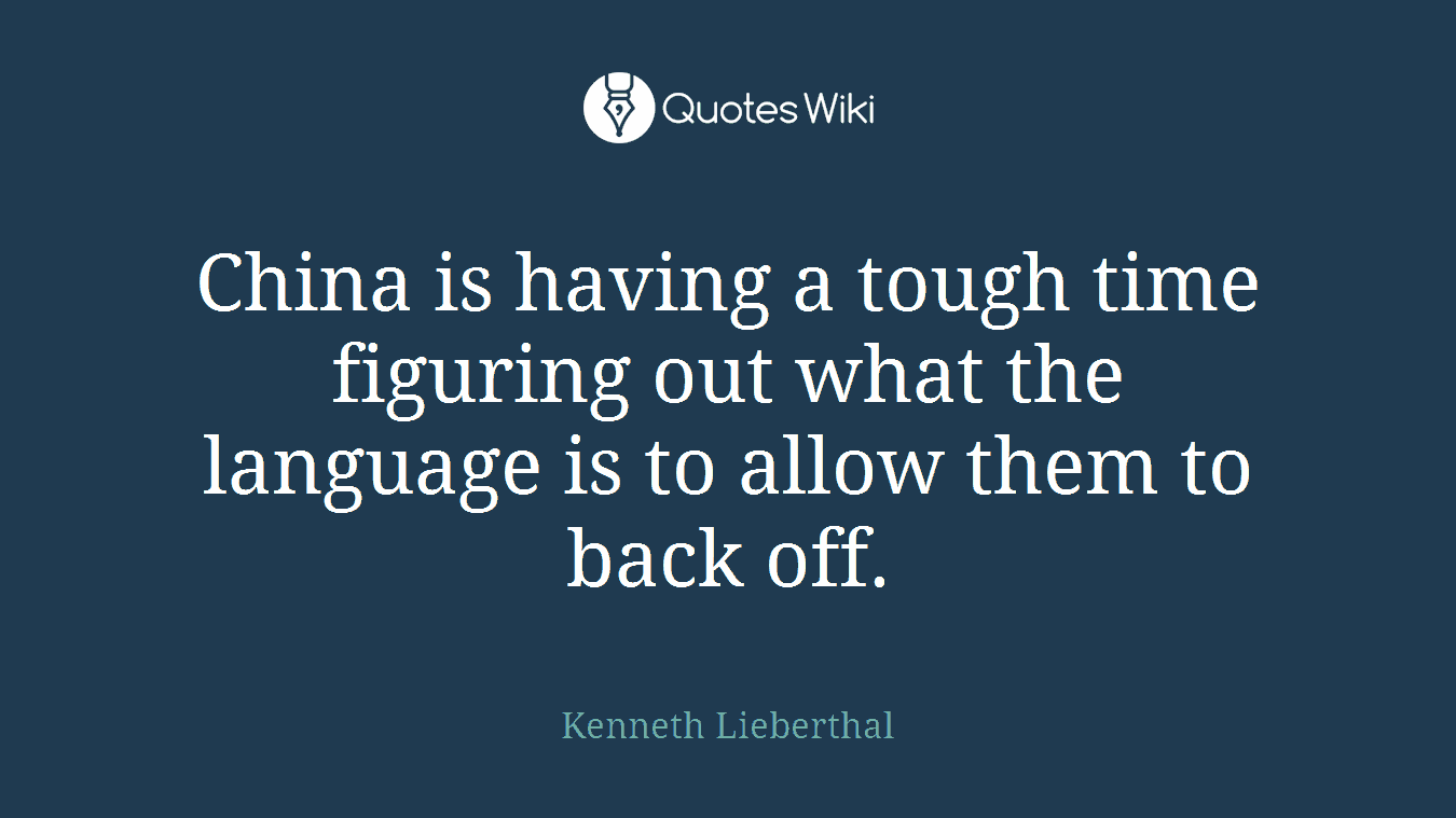China is having a tough time figuring out what the language is to allow them to back off.