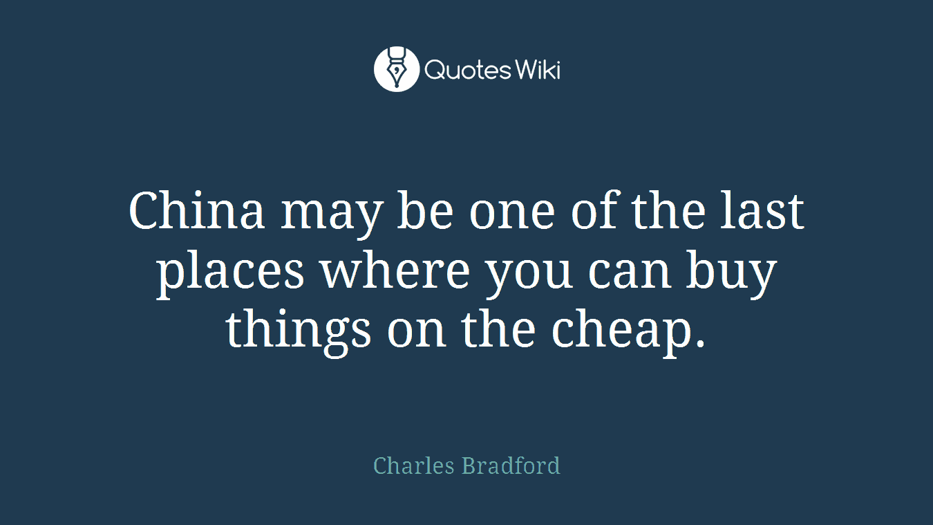 China may be one of the last places where you can buy things on the cheap.