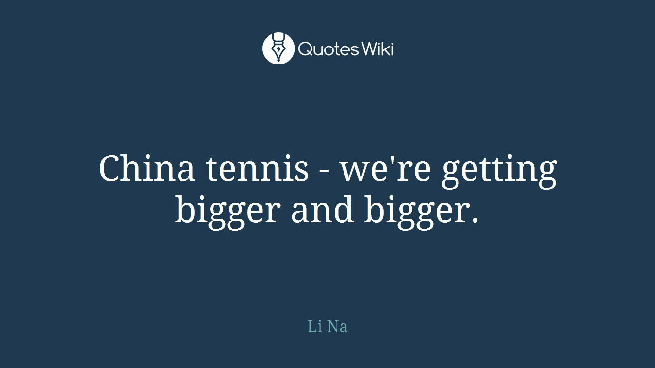 China tennis - we're getting bigger and bigger.