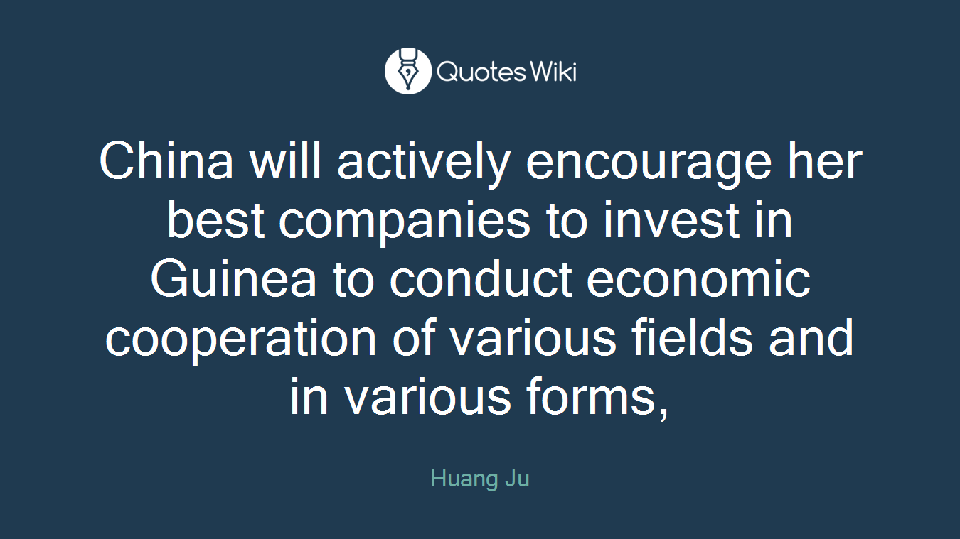 China will actively encourage her best companies to invest in Guinea to conduct economic cooperation of various fields and in various forms,