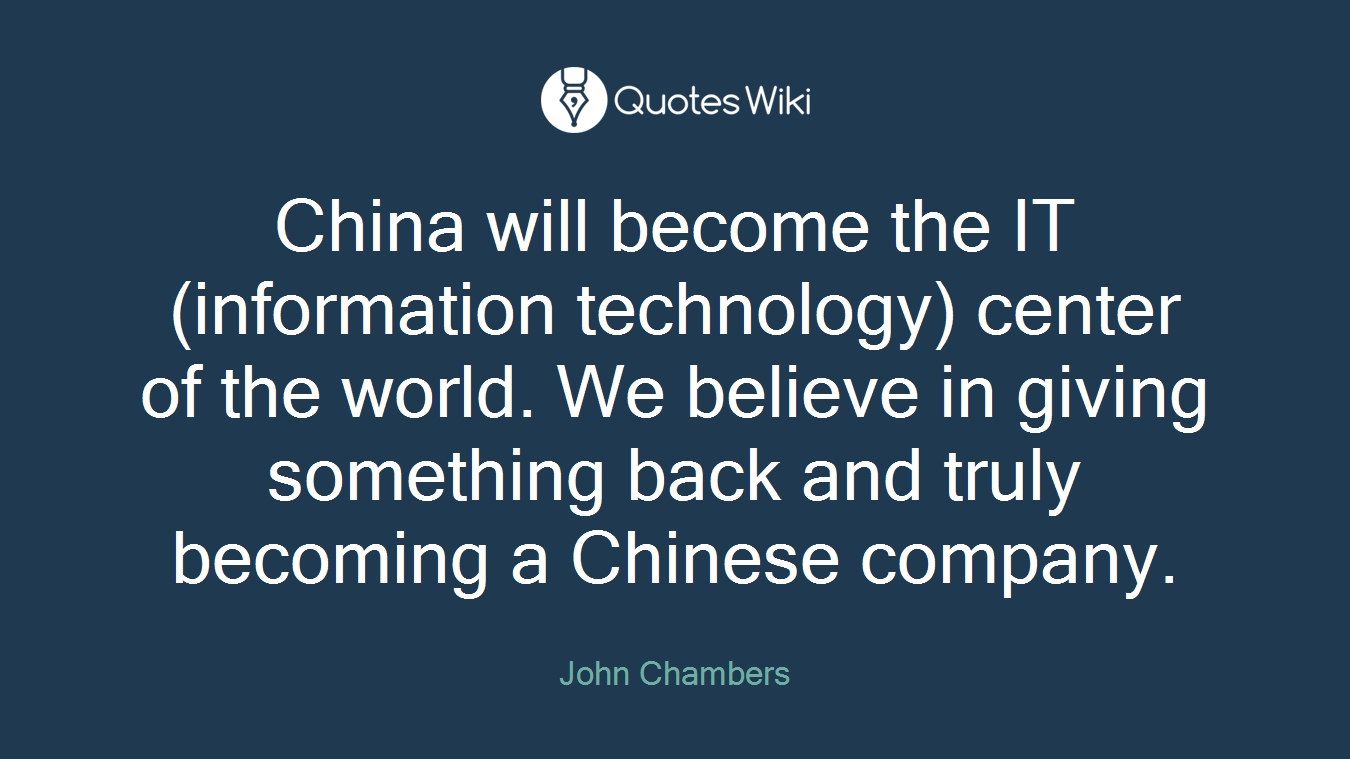 China will become the IT (information technology) center of the world. We believe in giving something back and truly becoming a Chinese company.
