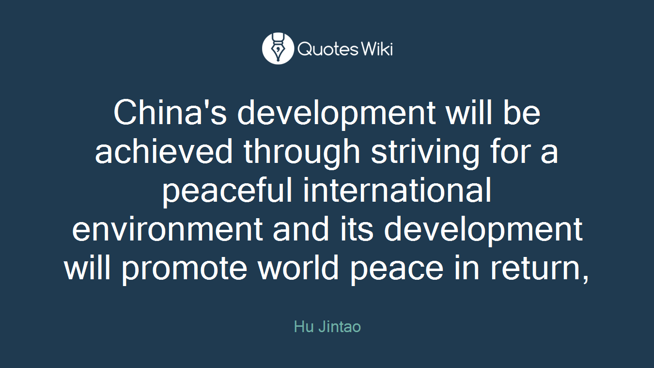 China's development will be achieved through striving for a peaceful international environment and its development will promote world peace in return,