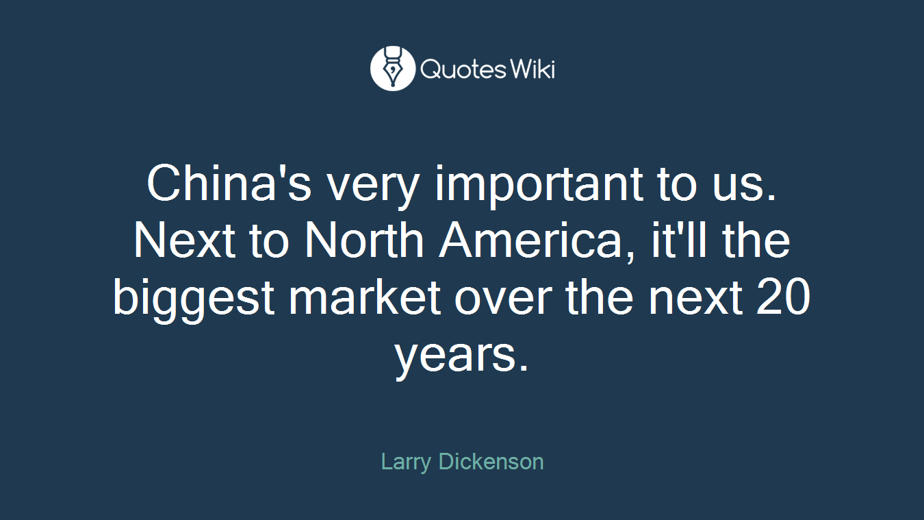 China's very important to us. Next to North America, it'll the biggest market over the next 20 years.