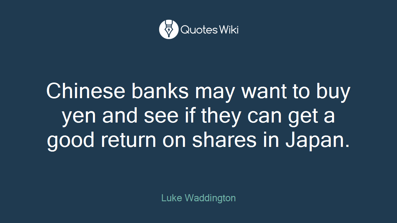 Chinese banks may want to buy yen and see if they can get a good return on shares in Japan.