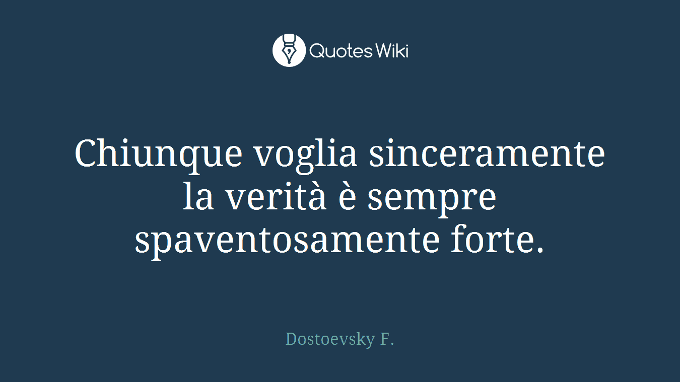 Chiunque voglia sinceramente la verità è sempre spaventosamente forte.