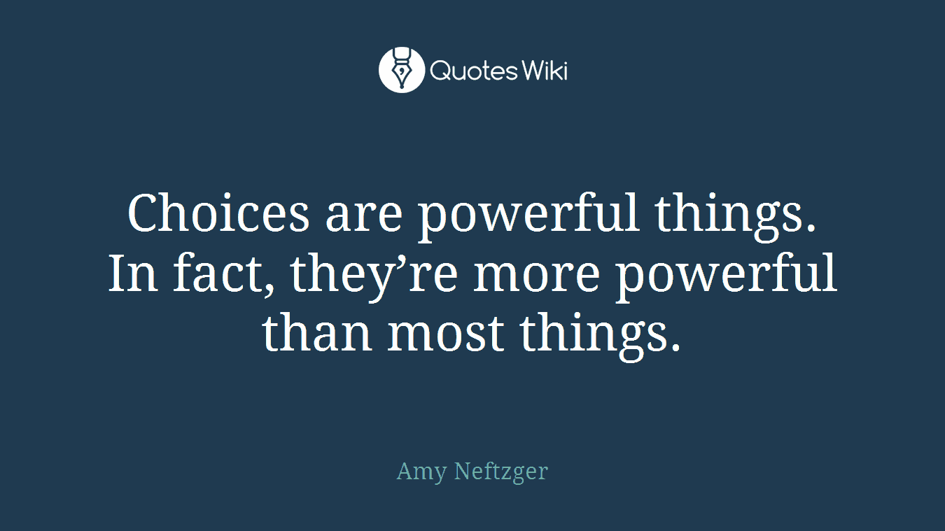 Choices are powerful things. In fact, they’re more powerful than most things.