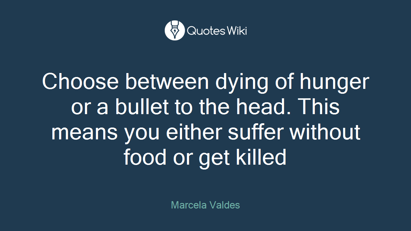 Choose between dying of hunger or a bullet to the head. This means you either suffer without food or get killed