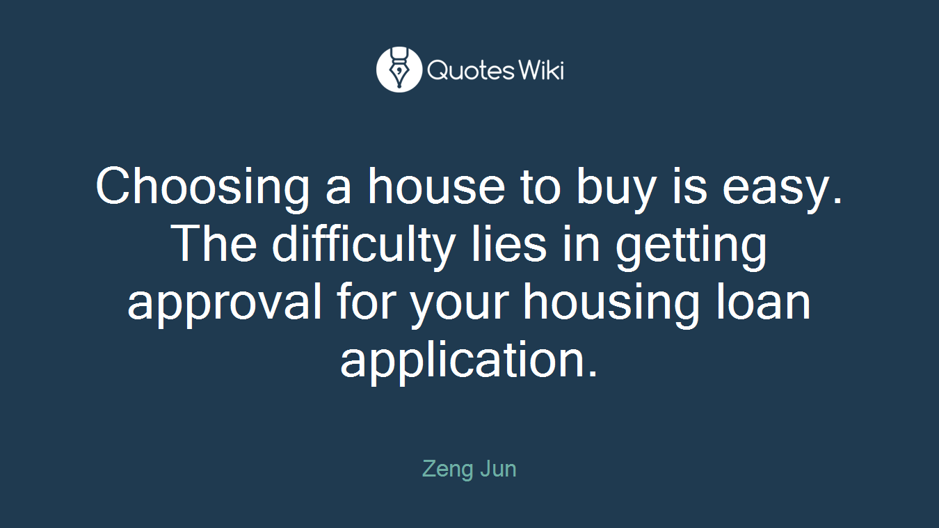 Choosing a house to buy is easy. The difficulty lies in getting approval for your housing loan application.