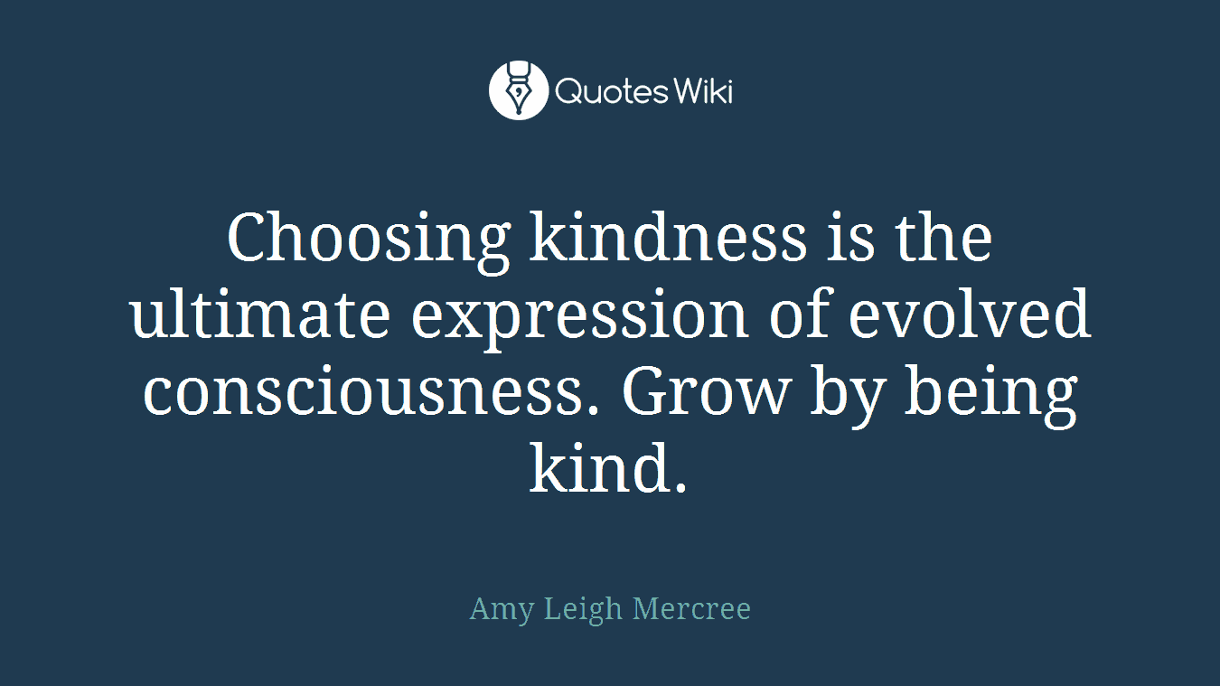 Choosing kindness is the ultimate expression of evolved consciousness. Grow by being kind.