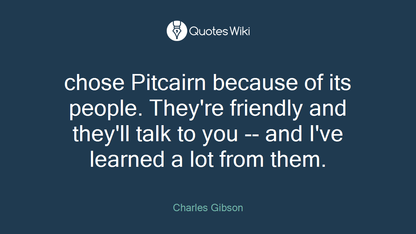 chose Pitcairn because of its people. They're friendly and they'll talk to you -- and I've learned a lot from them.