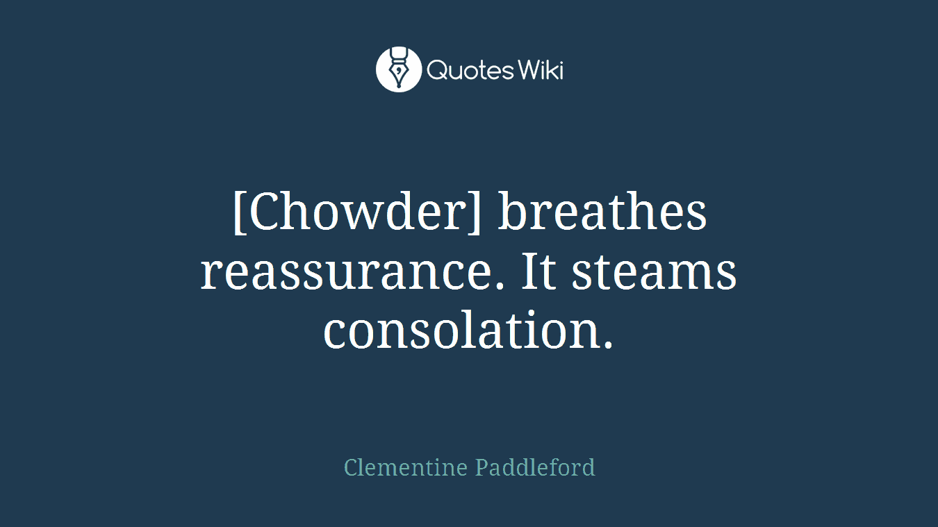[Chowder] breathes reassurance. It steams consolation.