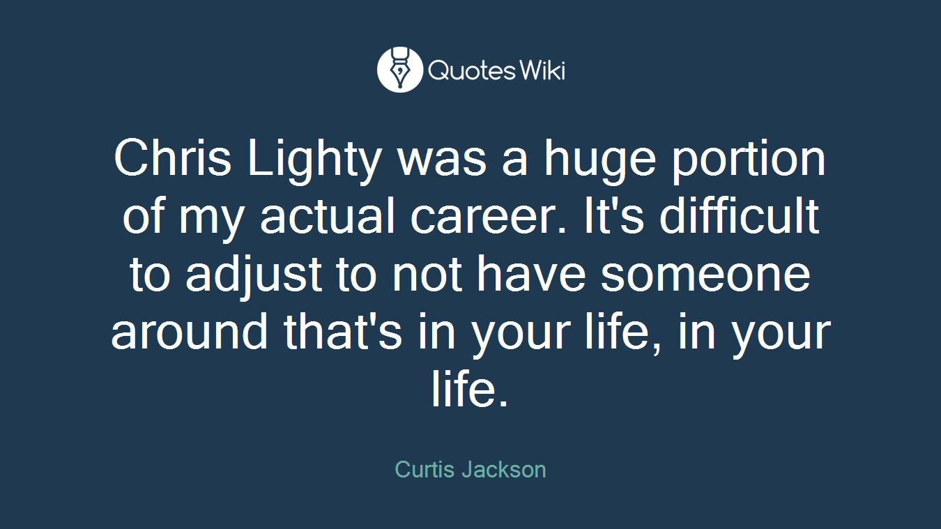 Chris Lighty was a huge portion of my actual career. It's difficult to adjust to not have someone around that's in your life, in your life.