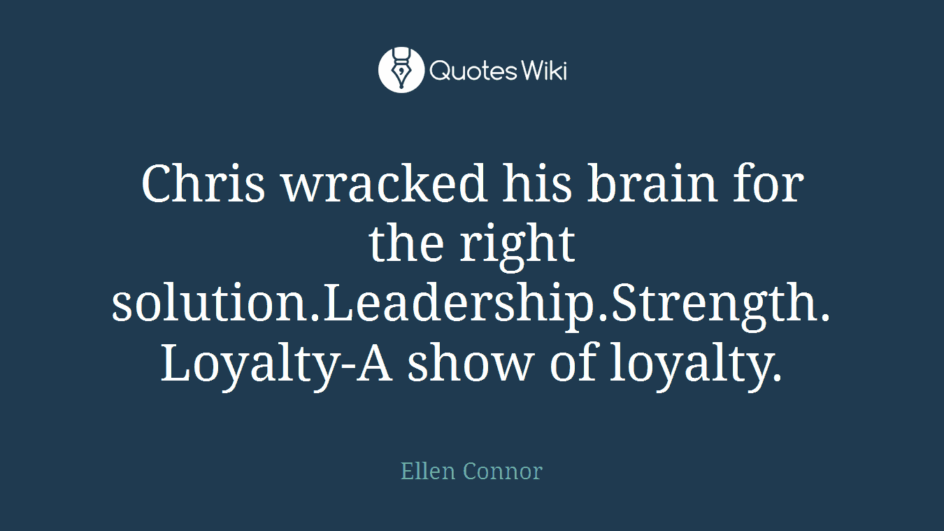 Chris wracked his brain for the right solution.Leadership.Strength.Loyalty-A show of loyalty.