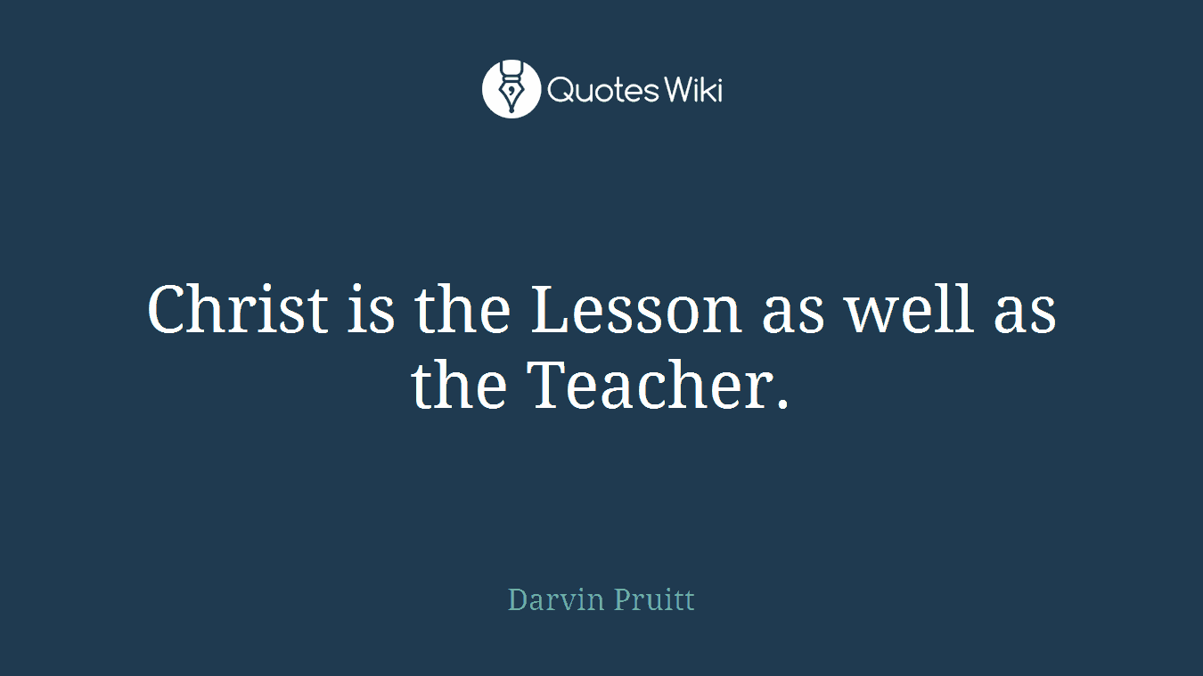 Christ is the Lesson as well as the Teacher.