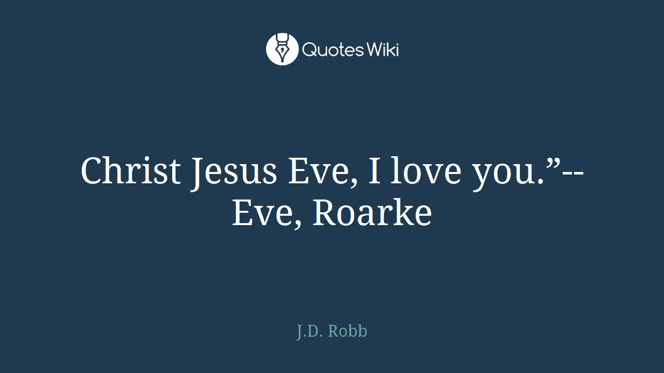 Christ Jesus Eve, I love you.”--Eve, Roarke