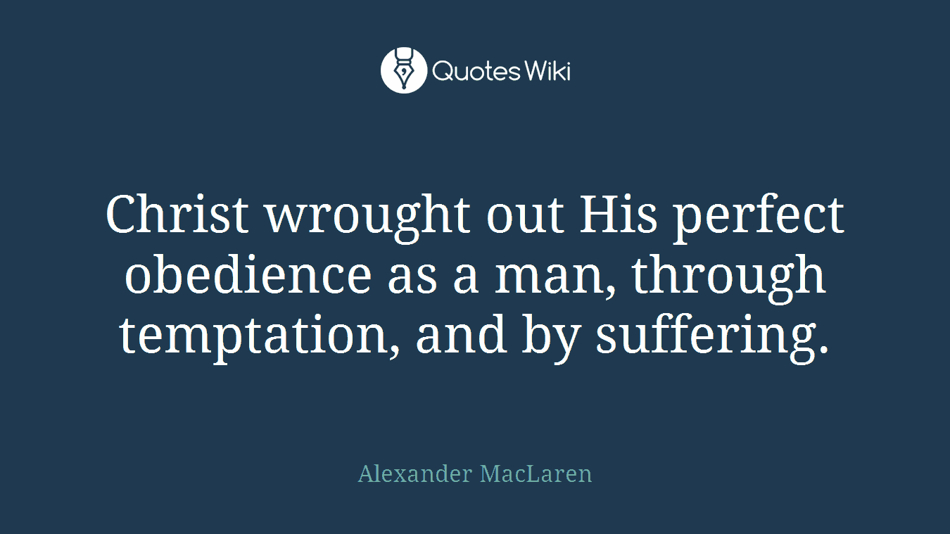 Christ wrought out His perfect obedience as a man, through temptation, and by suffering.