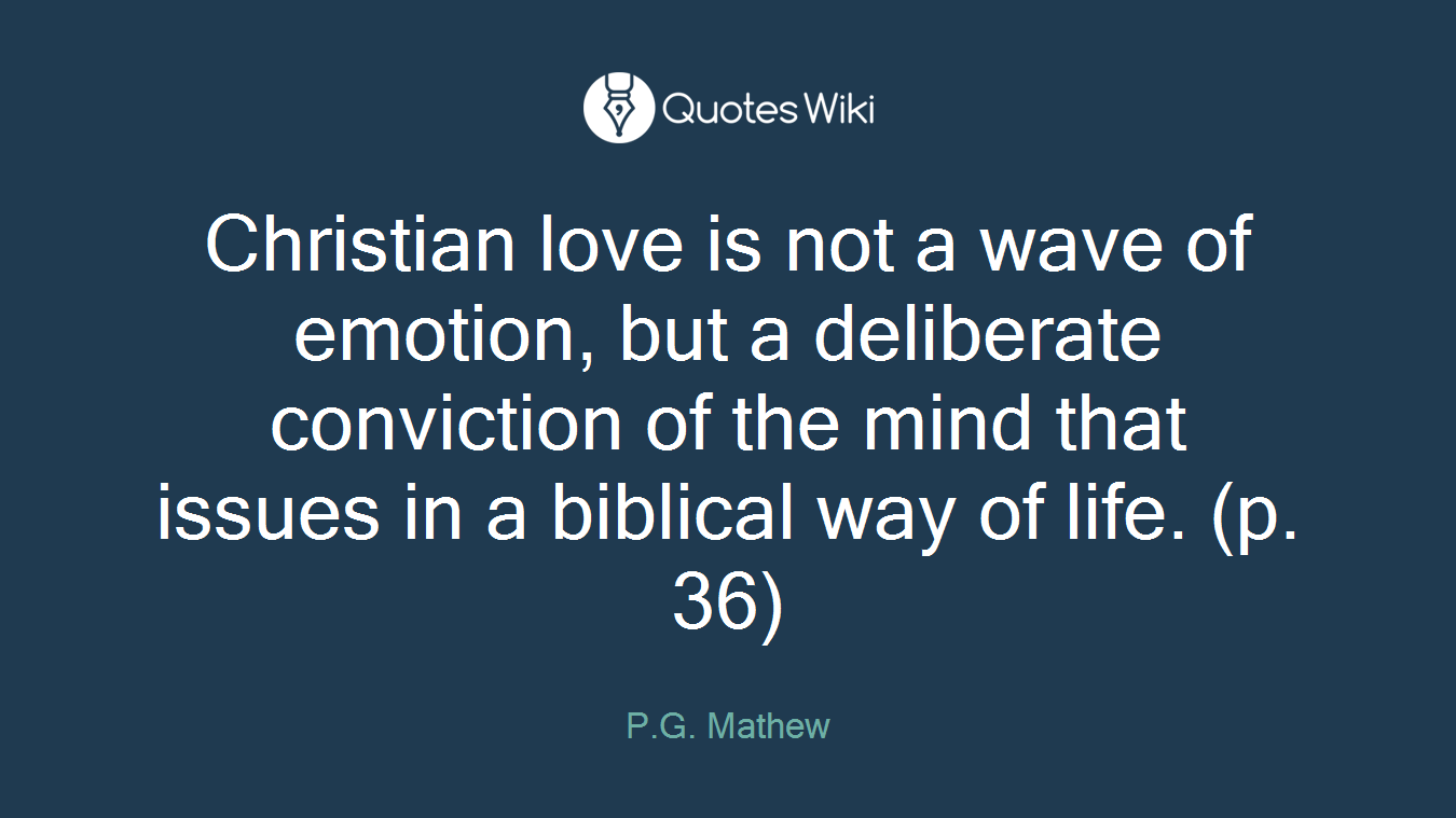 Christian love is not a wave of emotion, but a deliberate conviction of the mind that issues in a biblical way of life. (p. 36)