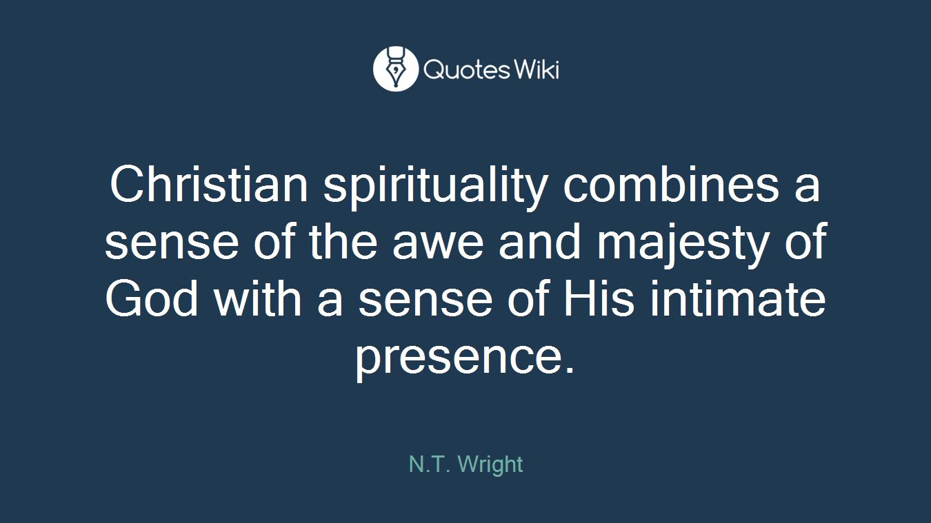 Christian spirituality combines a sense of the awe and majesty of God with a sense of His intimate presence.