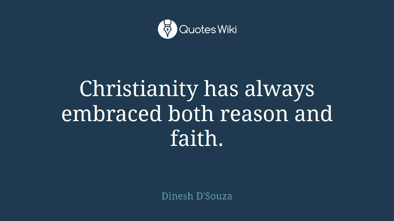 Christianity has always embraced both reason and faith.