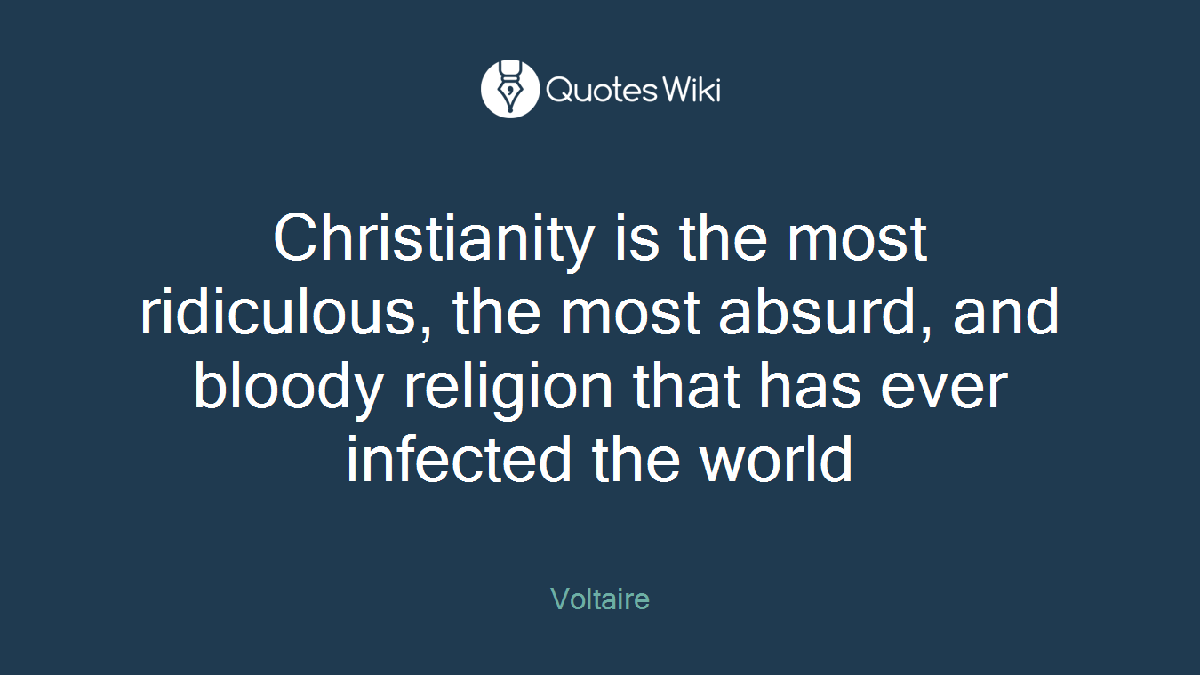 Christianity is the most ridiculous, the most absurd, and bloody religion that has ever infected the world