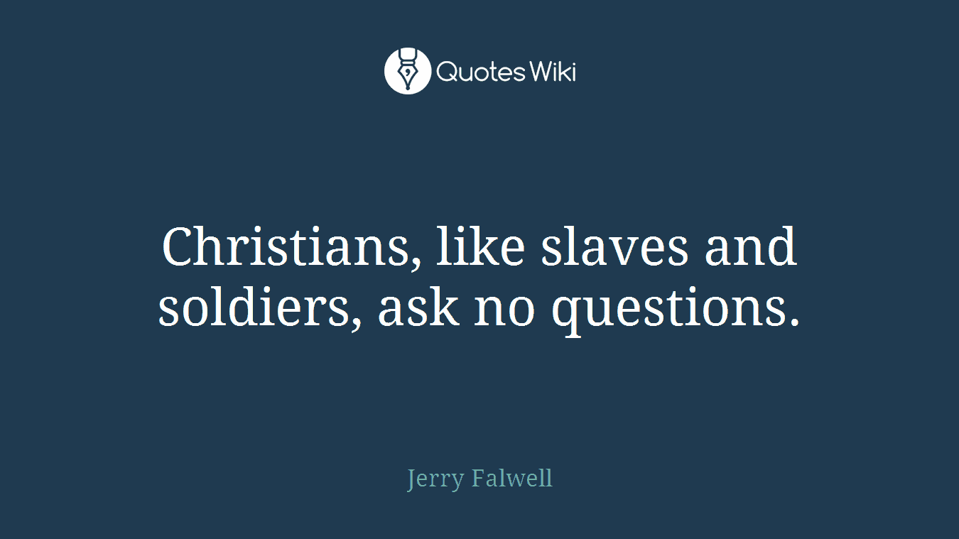 Christians, like slaves and soldiers, ask no questions.