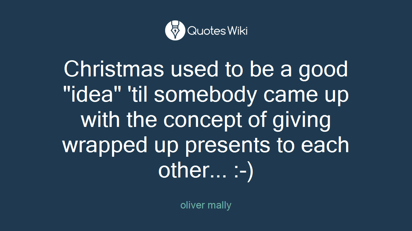 Christmas used to be a good "idea" 'til somebody came up with the concept of giving wrapped up presents to each other... :-)