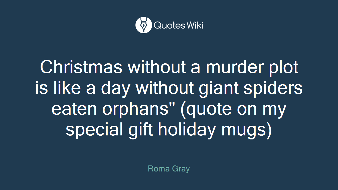 Christmas without a murder plot is like a day without giant spiders eaten orphans" (quote on my special gift holiday mugs)