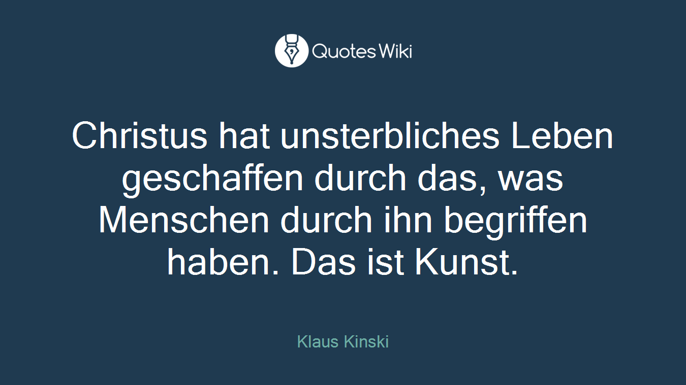 Christus hat unsterbliches Leben geschaffen durch das, was Menschen durch ihn begriffen haben. Das ist Kunst.