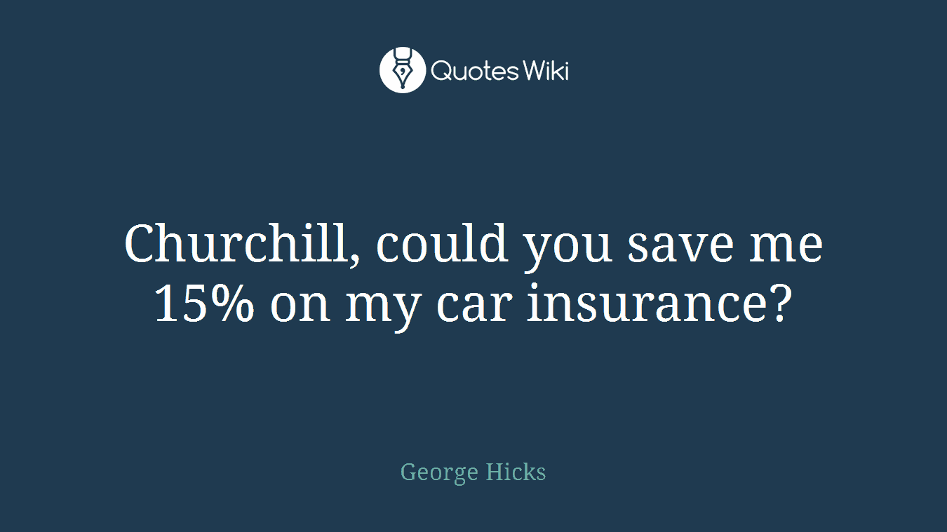 Churchill, could you save me 15% on my car insurance?