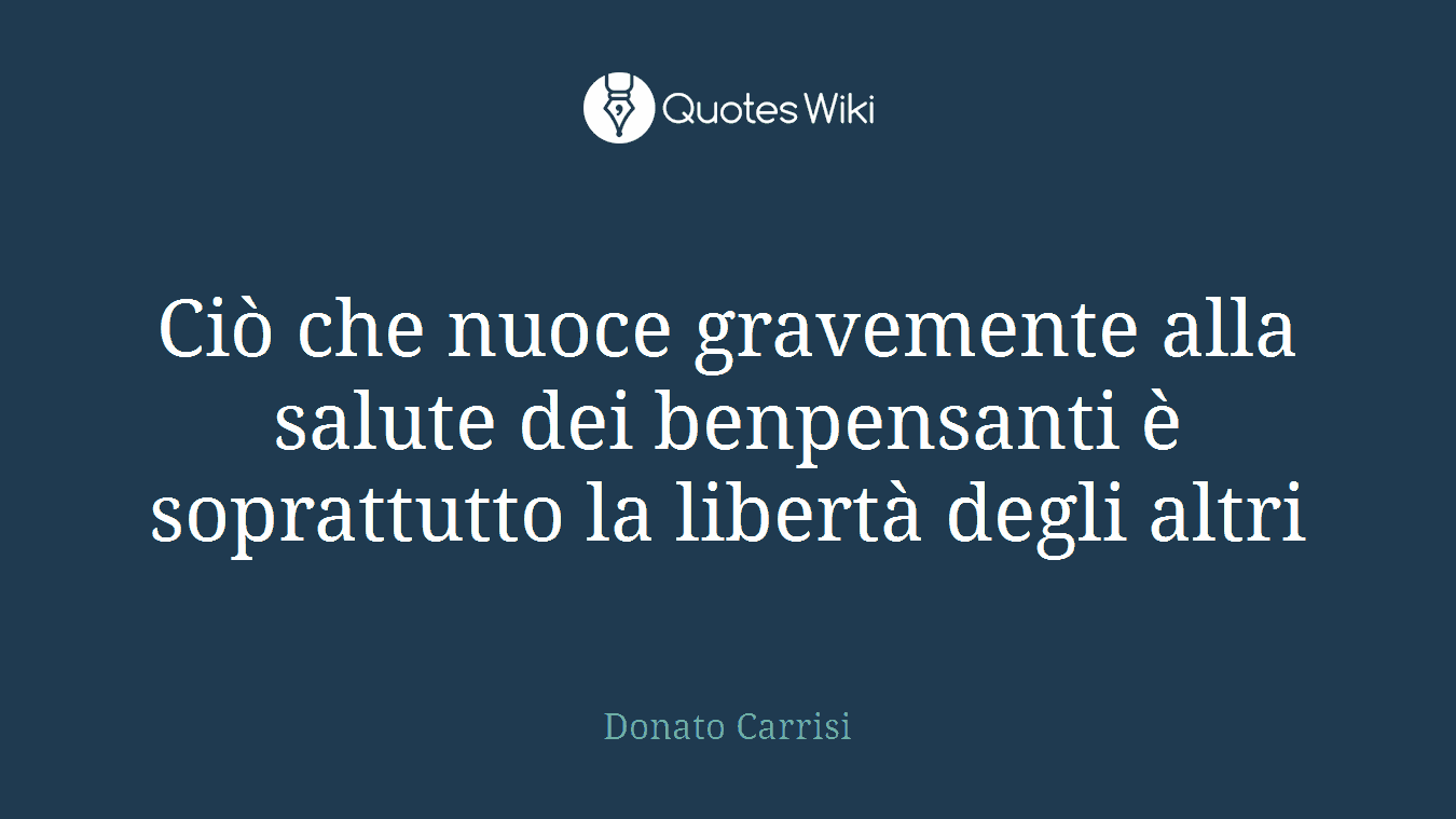 Ciò che nuoce gravemente alla salute dei benpensanti è soprattutto la libertà degli altri