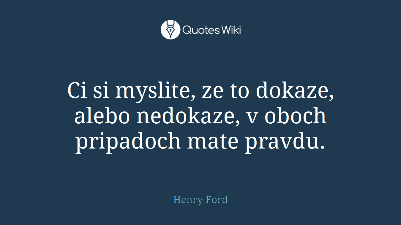 Ci si myslite, ze to dokaze, alebo nedokaze, v oboch pripadoch mate pravdu.