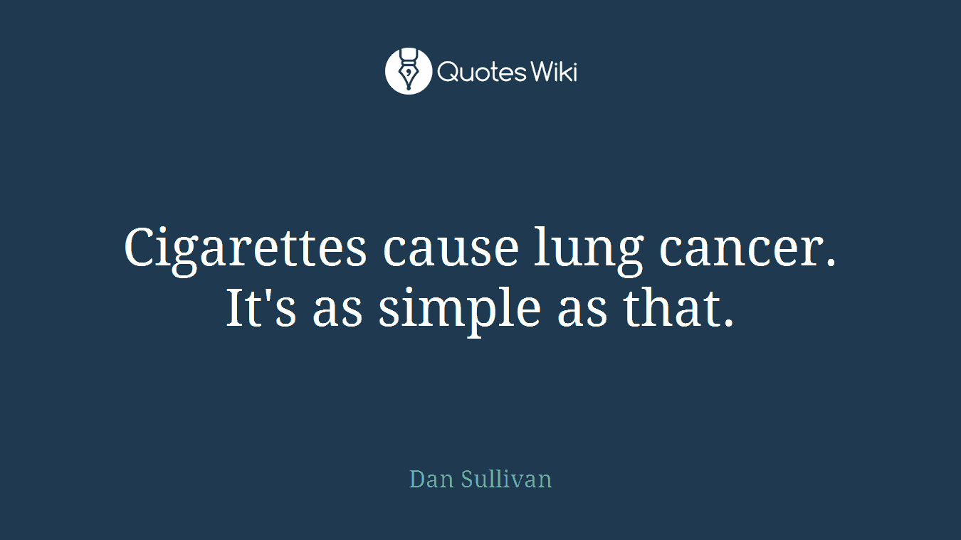 Cigarettes cause lung cancer. It's as simple as that.