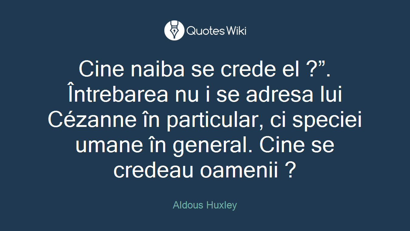Cine naiba se crede el ?”. Întrebarea nu i se adresa lui Cézanne în particular, ci speciei umane în general. Cine se credeau oamenii ?