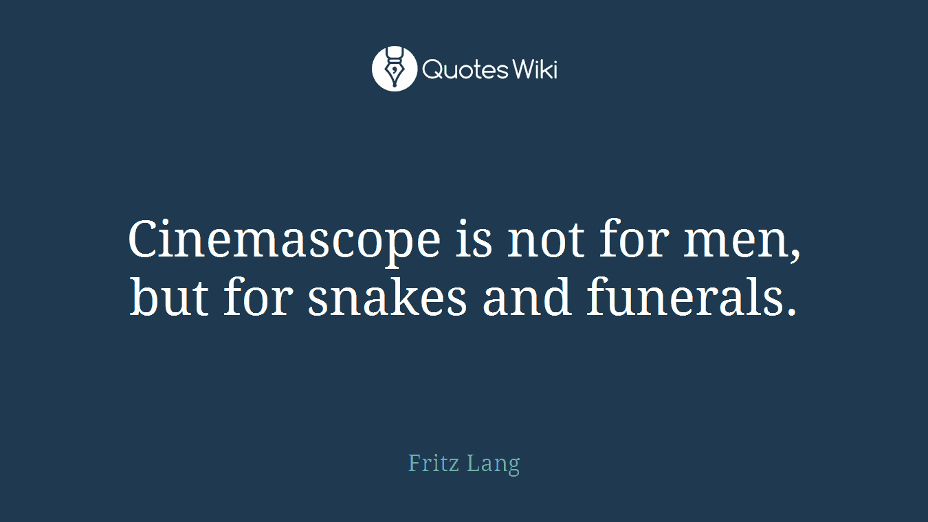 Cinemascope is not for men, but for snakes and funerals.