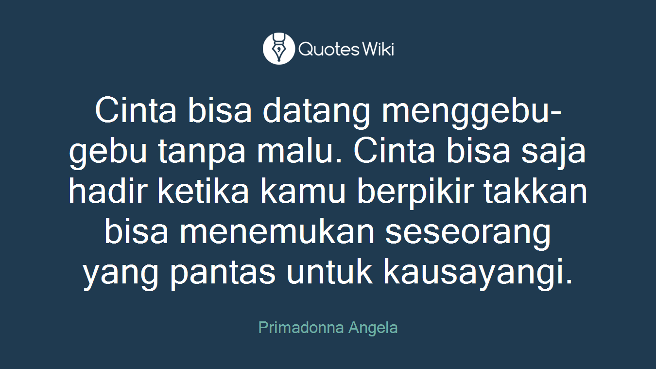 Cinta bisa datang menggebu-gebu tanpa malu. Cinta bisa saja hadir ketika kamu berpikir takkan bisa menemukan seseorang yang pantas untuk kausayangi.