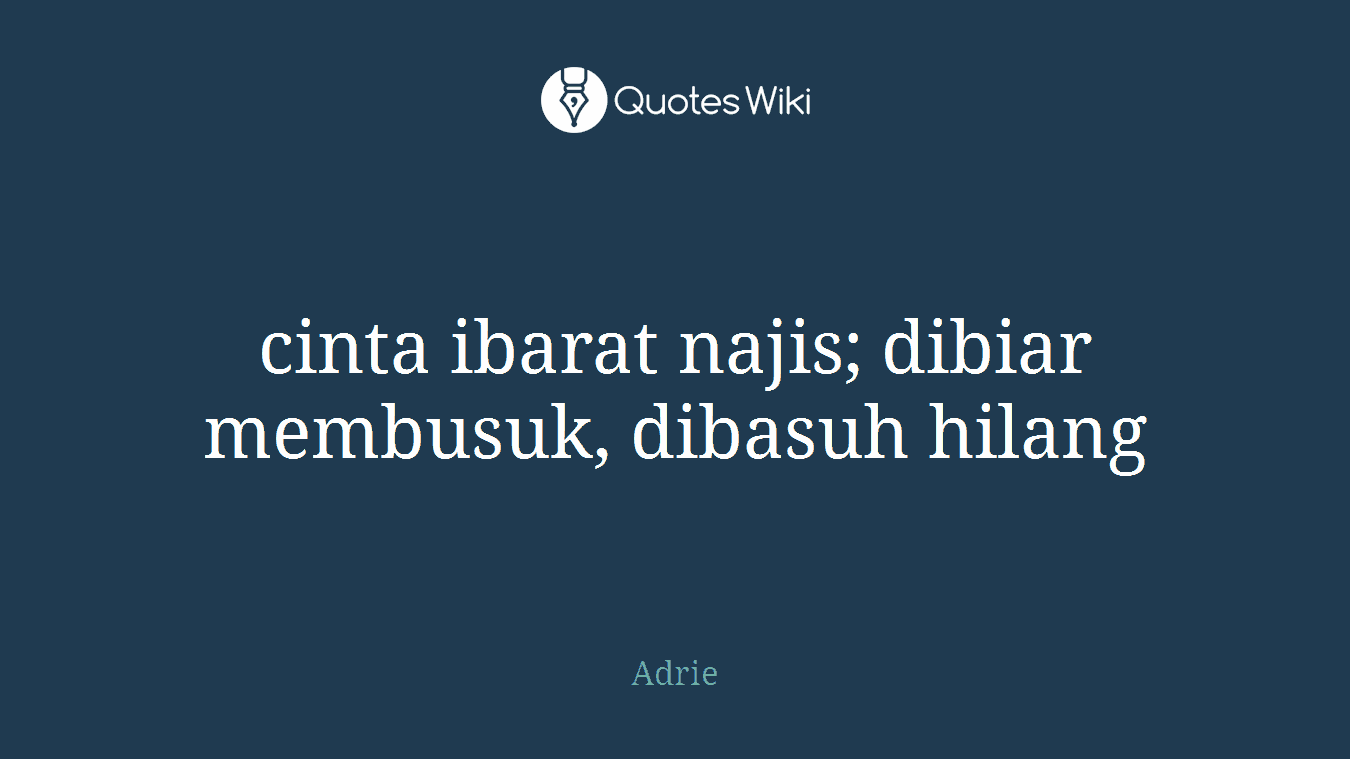 cinta ibarat najis; dibiar membusuk, dibasuh hilang