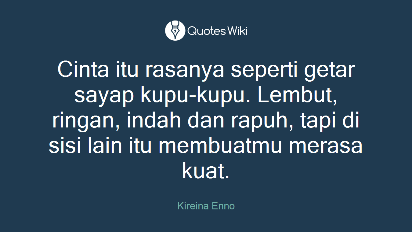 Cinta itu rasanya seperti getar sayap kupu-kupu. Lembut, ringan, indah dan rapuh, tapi di sisi lain itu membuatmu merasa kuat.